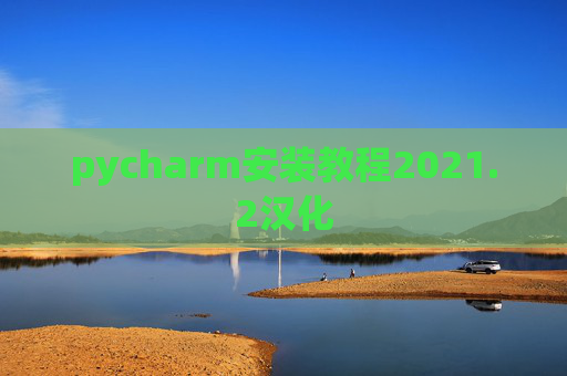 pycharm安装教程2021.2汉化 pycharm安装教程2021.2汉化